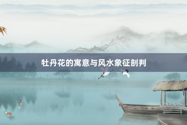 牡丹花的寓意与风水象征剖判