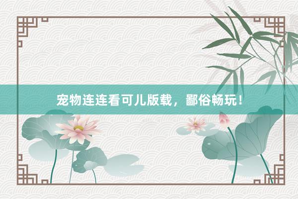 宠物连连看可儿版载，鄙俗畅玩！