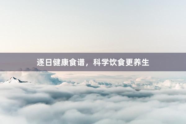 逐日健康食谱，科学饮食更养生