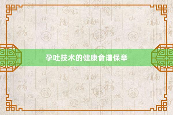 孕吐技术的健康食谱保举