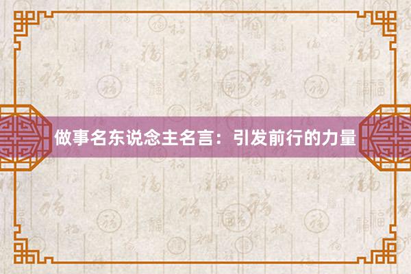 做事名东说念主名言：引发前行的力量